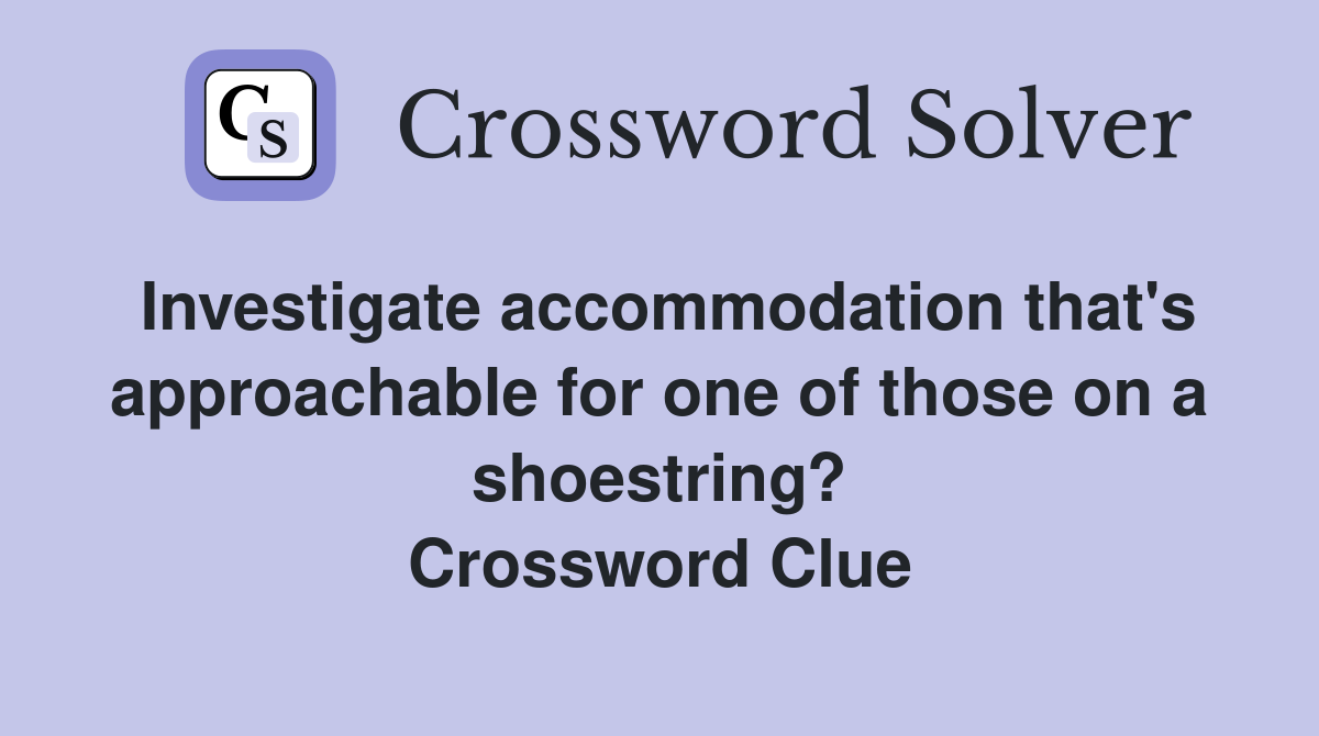 Investigate accommodation that's approachable for one of those on a shoestring? Crossword Clue