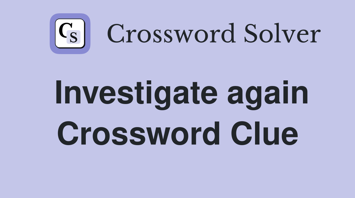 Investigate again Crossword Clue