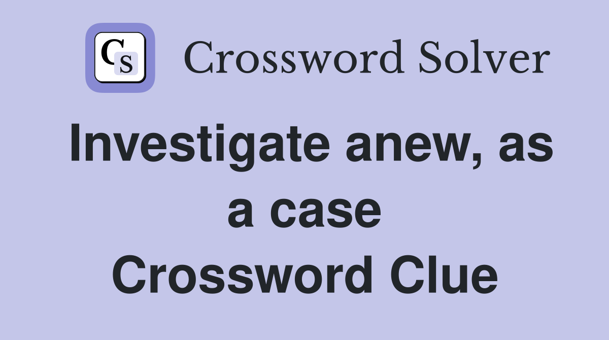 Investigate anew, as a case Crossword Clue