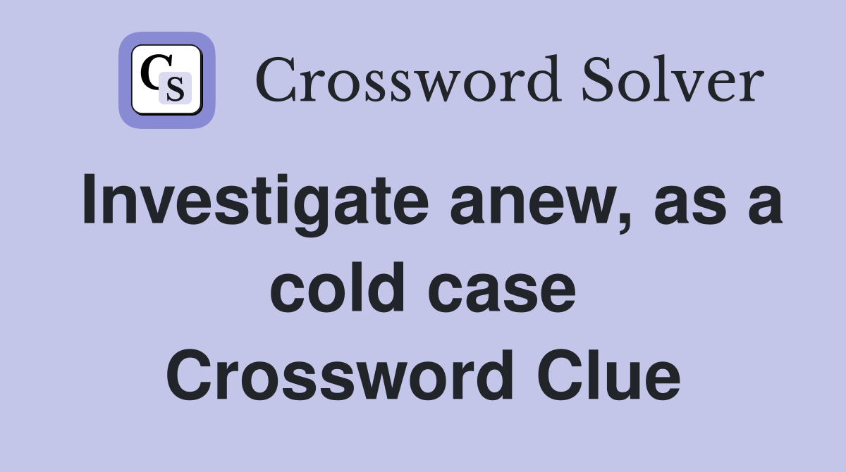 Investigate anew, as a cold case Crossword Clue