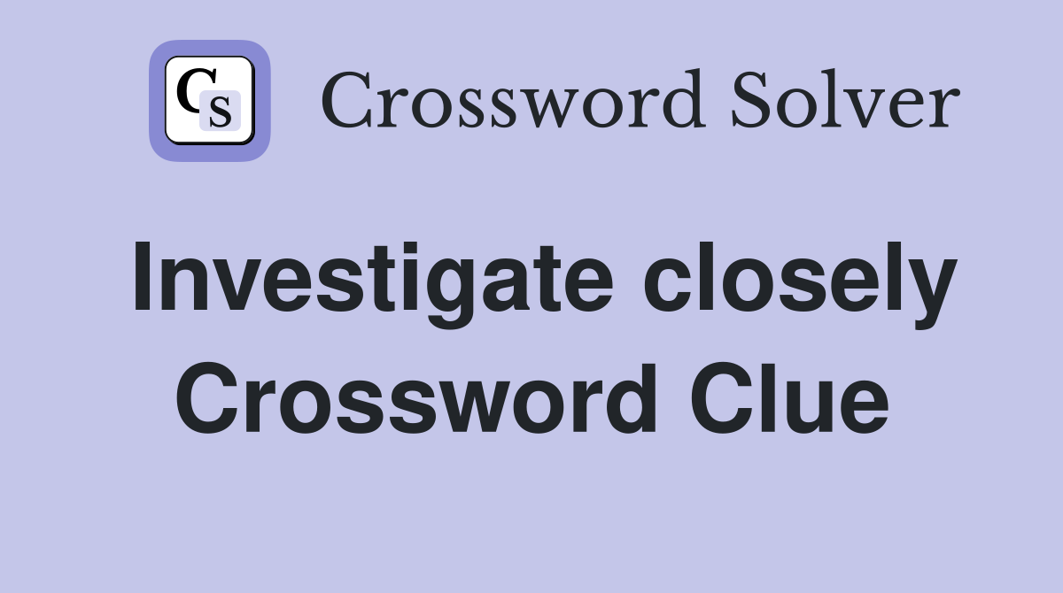 Investigate closely Crossword Clue