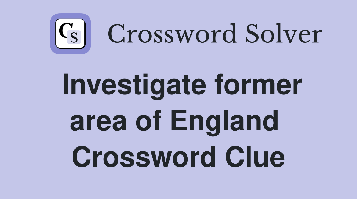 Investigate former area of England  Crossword Clue