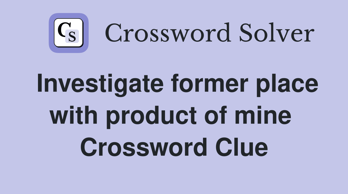 Investigate former place with product of mine  Crossword Clue