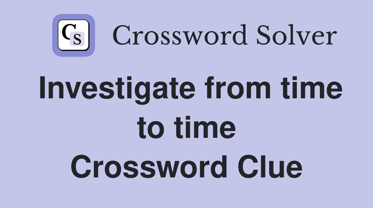 Investigate from time to time Crossword Clue