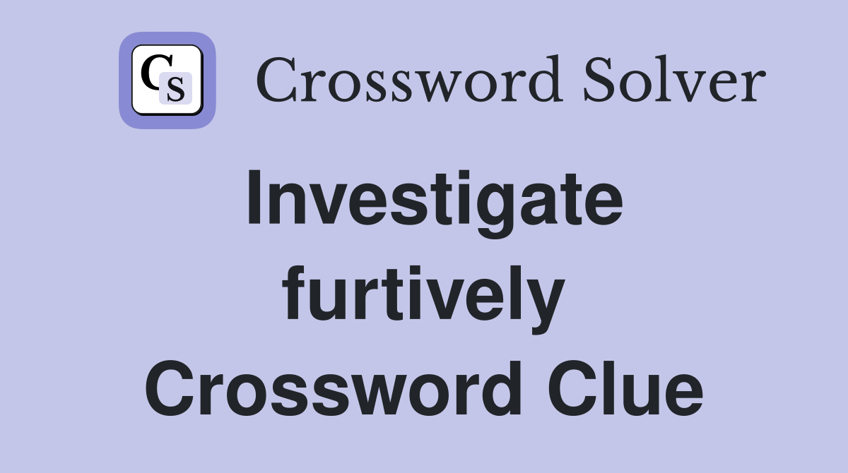 Investigate furtively Crossword Clue