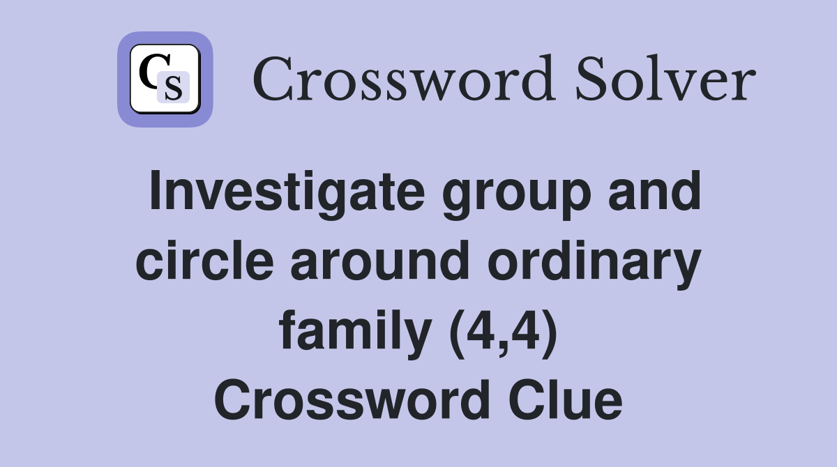 Investigate group and circle around ordinary family (4,4) Crossword Clue