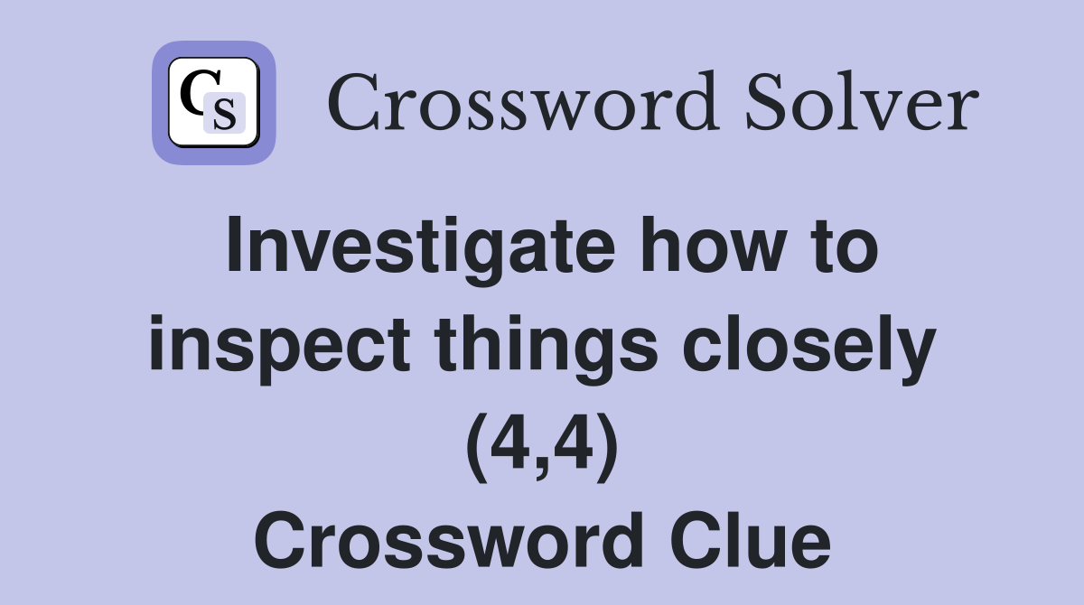 Investigate how to inspect things closely (4,4) Crossword Clue
