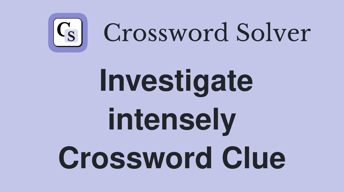 Investigate intensely Crossword Clue