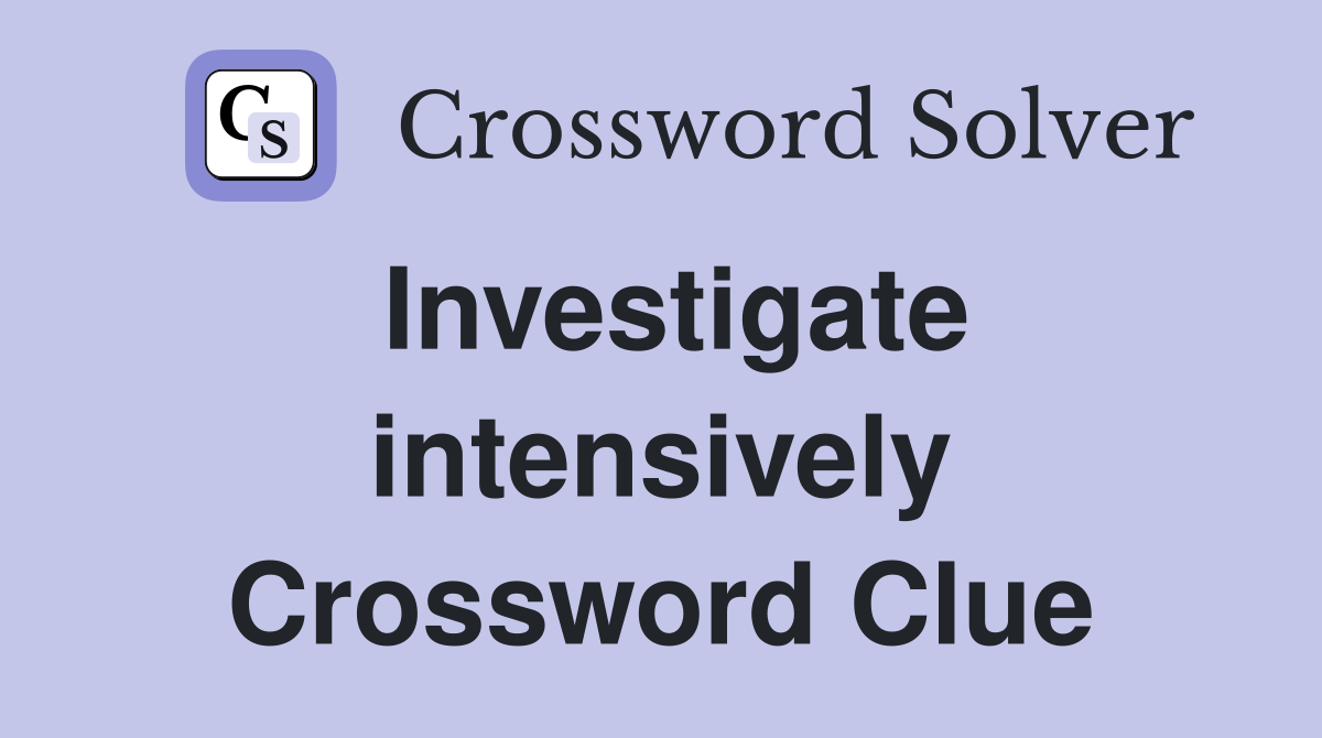 Investigate intensively Crossword Clue