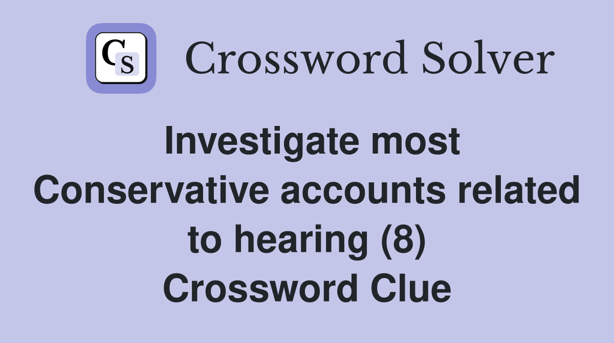 Investigate most Conservative accounts related to hearing (8) Crossword Clue