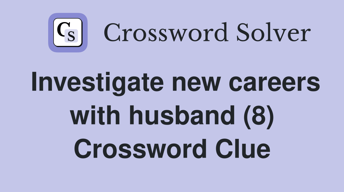 Investigate new careers with husband (8) Crossword Clue