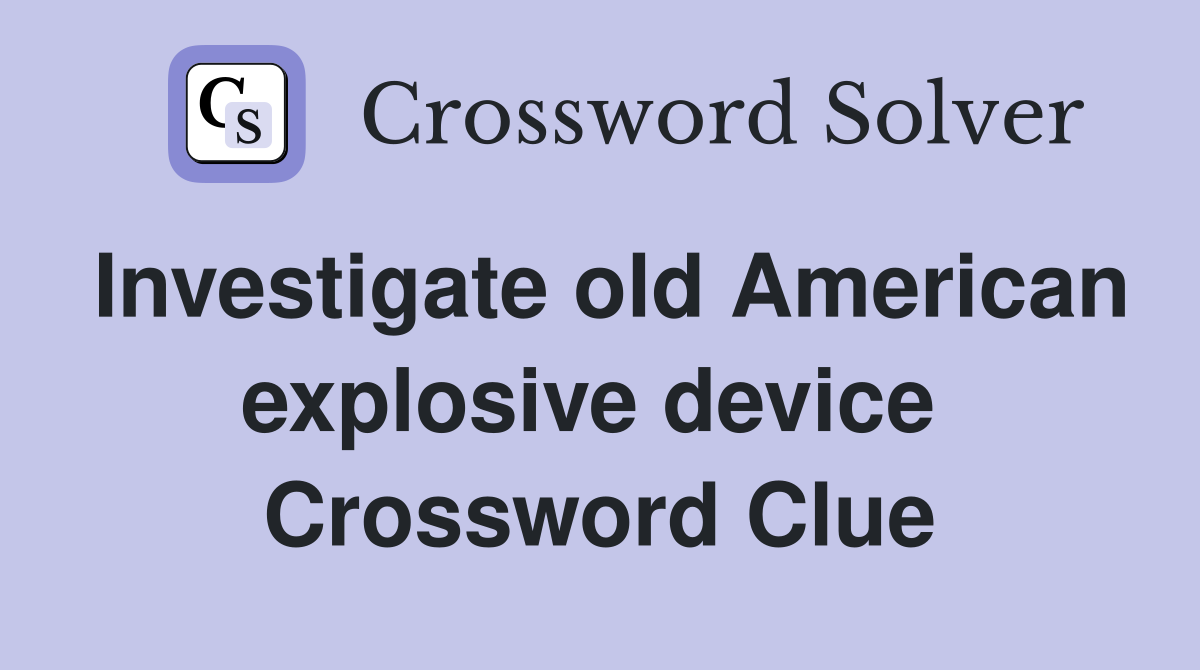 Investigate old American explosive device  Crossword Clue