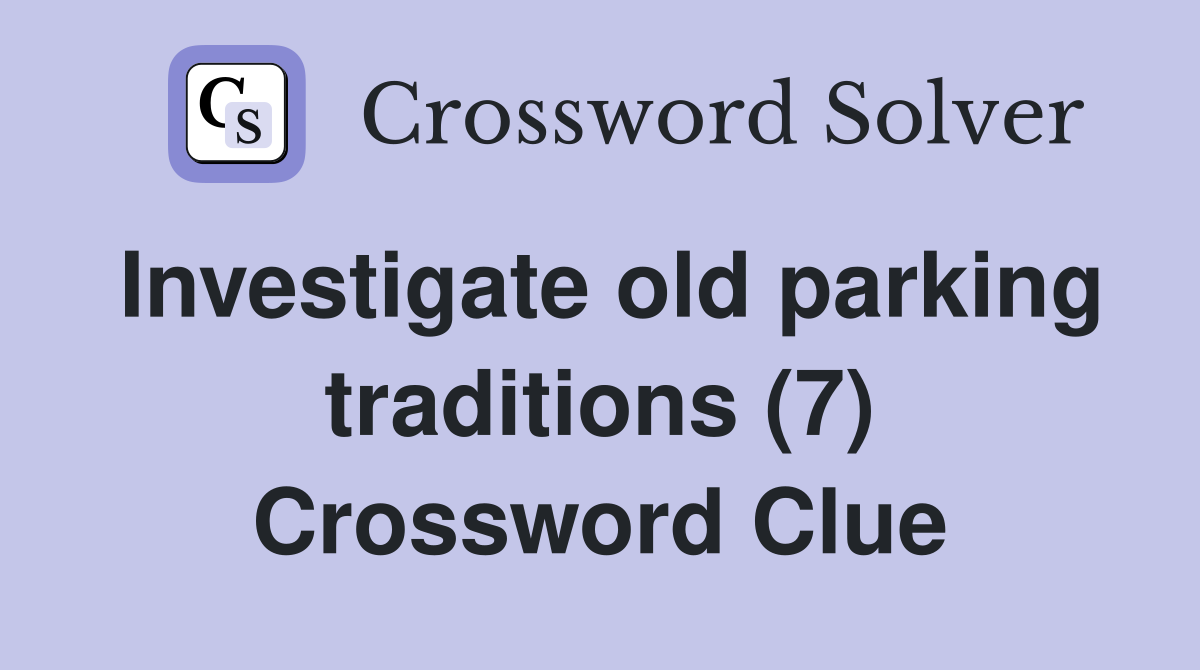 Investigate old parking traditions (7) Crossword Clue