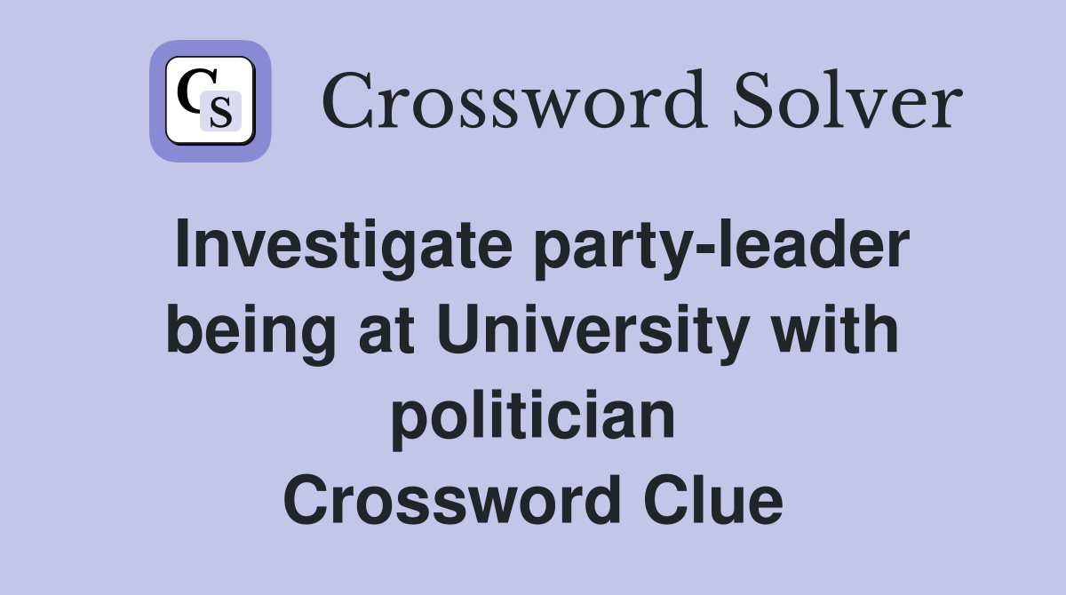 Investigate party-leader being at University with politician Crossword Clue