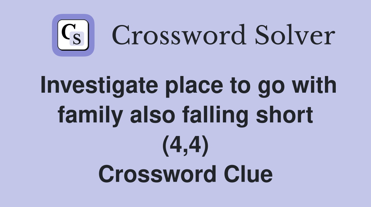 Investigate place to go with family also falling short (4,4) Crossword Clue