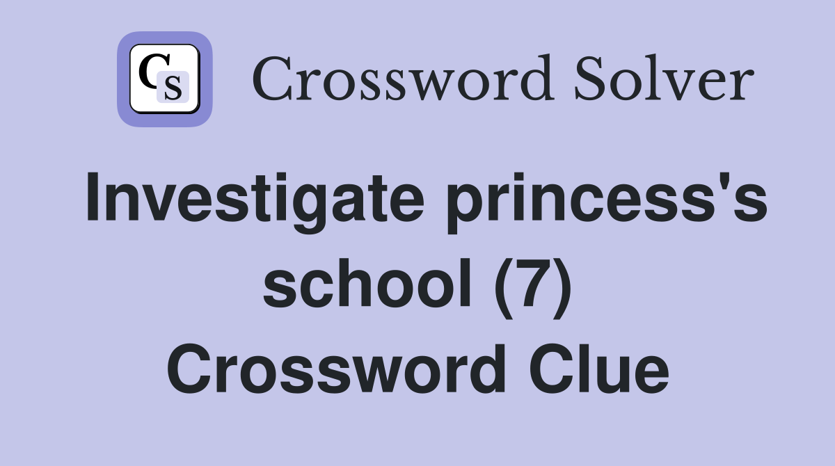 Investigate princess's school (7) Crossword Clue
