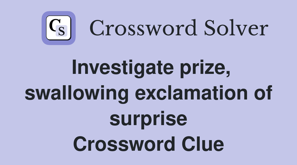 Investigate prize, swallowing exclamation of surprise Crossword Clue