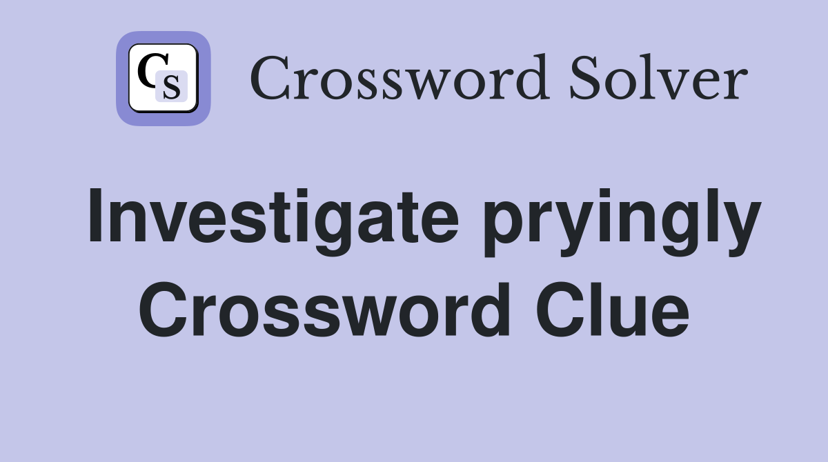 Investigate pryingly Crossword Clue