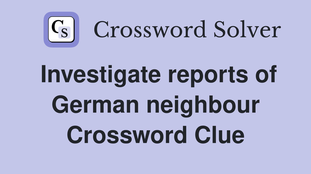 Investigate reports of German neighbour Crossword Clue