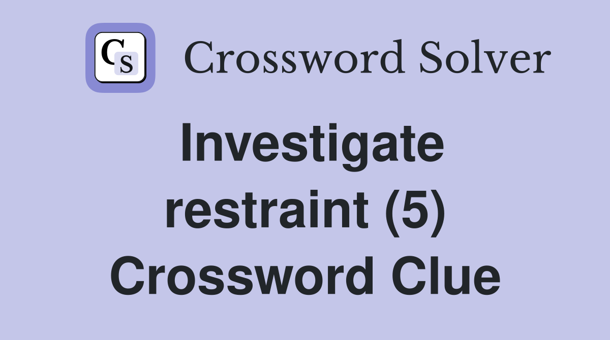 Investigate restraint (5) Crossword Clue