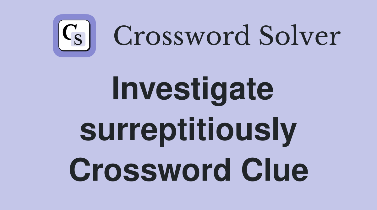Investigate surreptitiously Crossword Clue