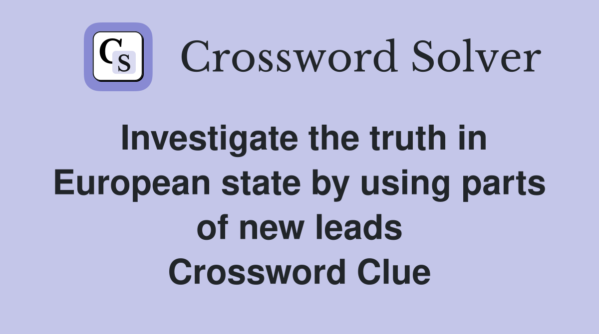 Investigate the truth in European state by using parts of new leads Crossword Clue