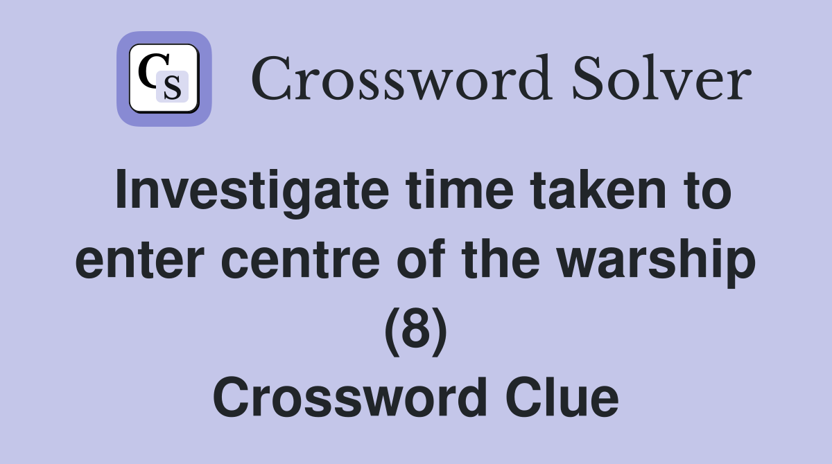 Investigate time taken to enter centre of the warship (8) Crossword Clue