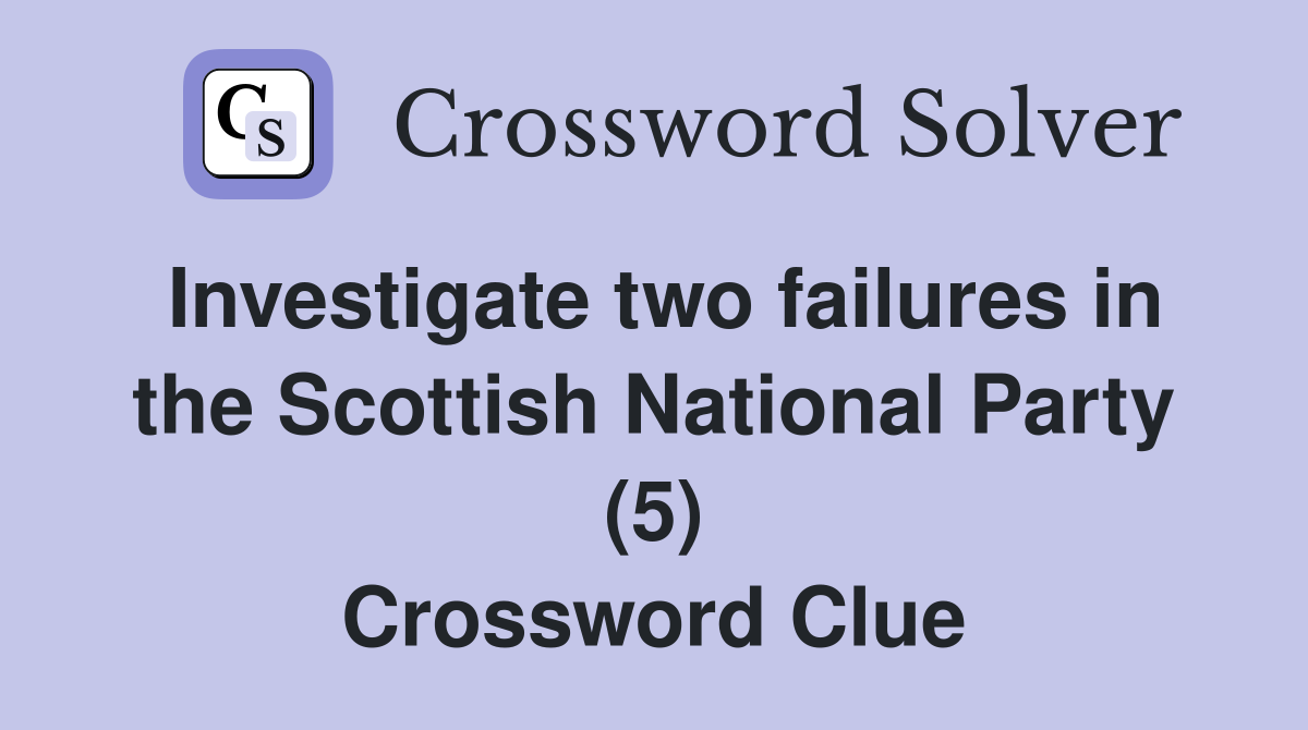 Investigate two failures in the Scottish National Party (5) Crossword Clue