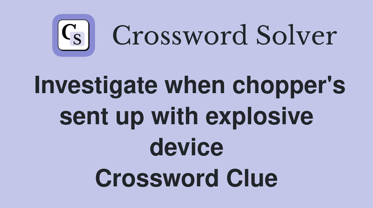 Investigate when chopper's sent up with explosive device Crossword Clue