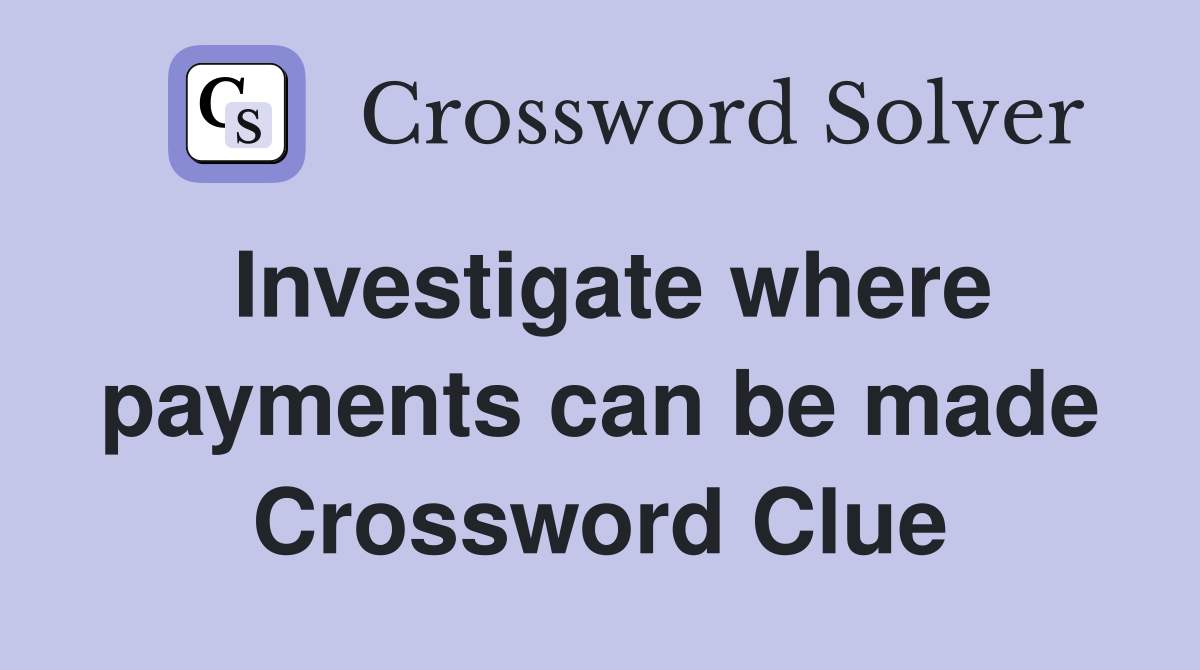 Investigate where payments can be made Crossword Clue
