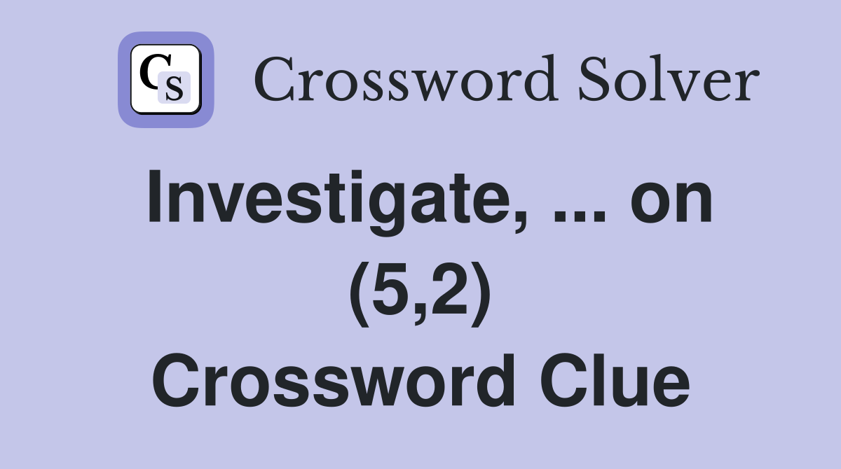 Investigate, ... on (5,2) Crossword Clue
