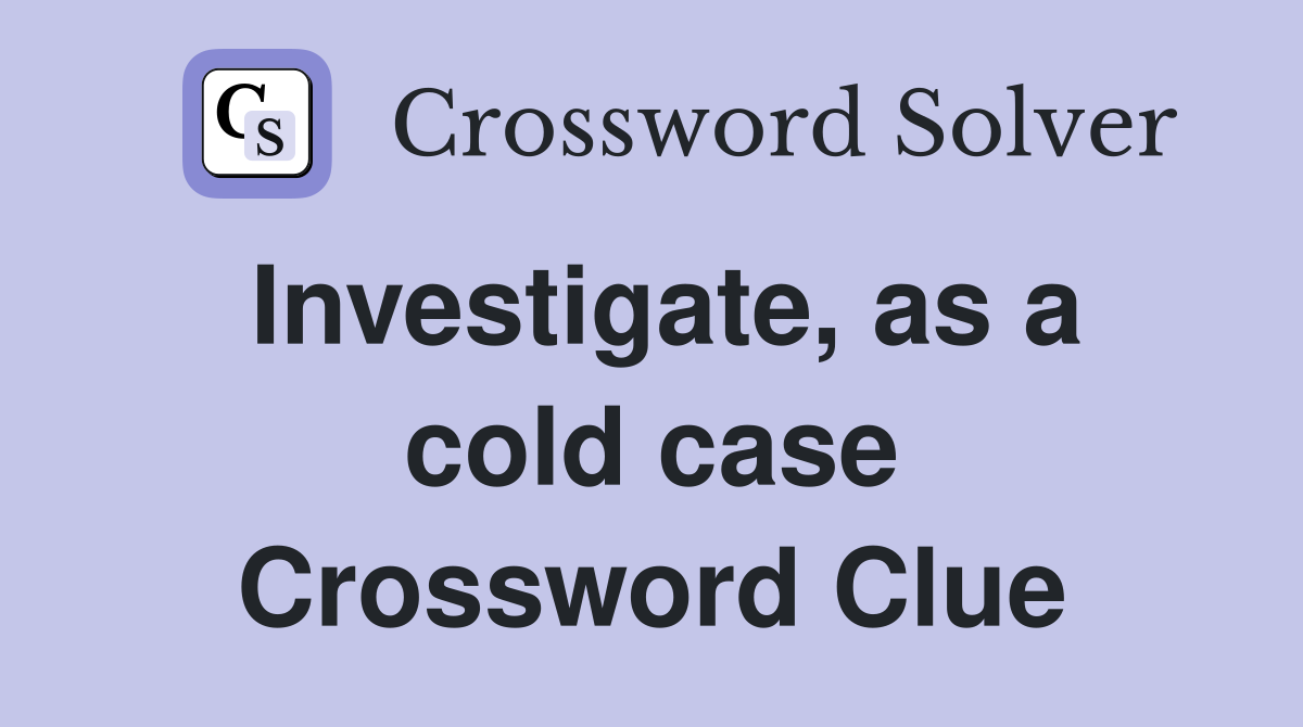 Investigate, as a cold case Crossword Clue
