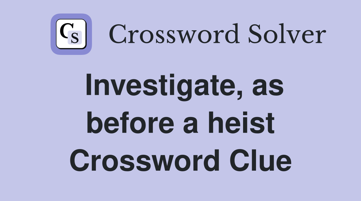 Investigate, as before a heist Crossword Clue