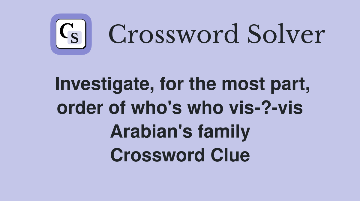 Investigate, for the most part, order of who's who vis-?-vis Arabian's family Crossword Clue