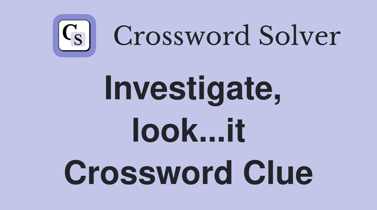 Investigate, look...it Crossword Clue