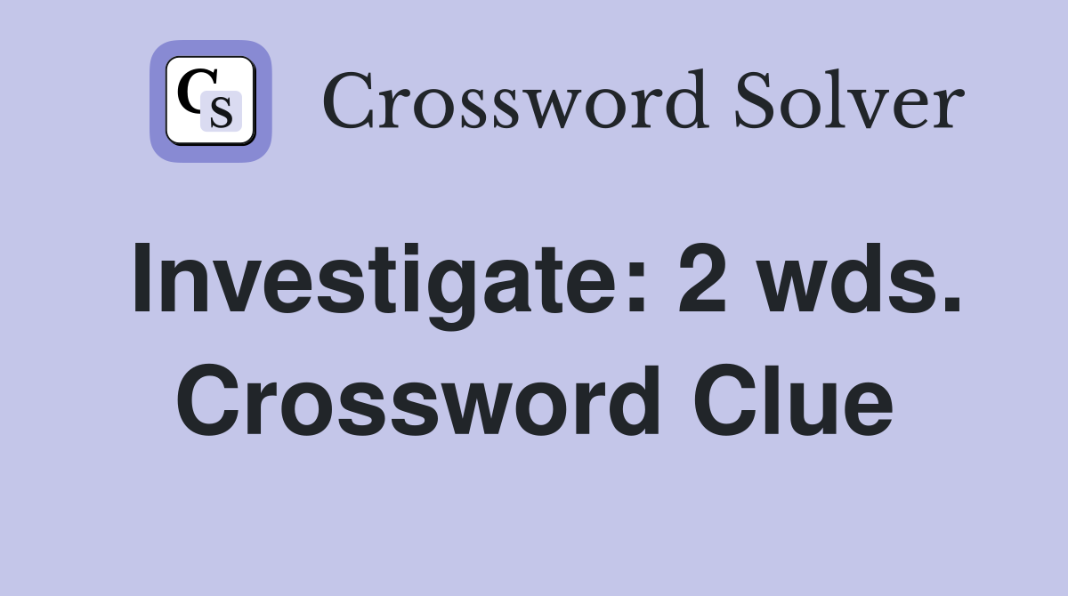 Investigate: 2 wds. Crossword Clue