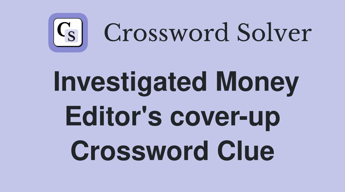 Investigated Money Editor's cover-up Crossword Clue