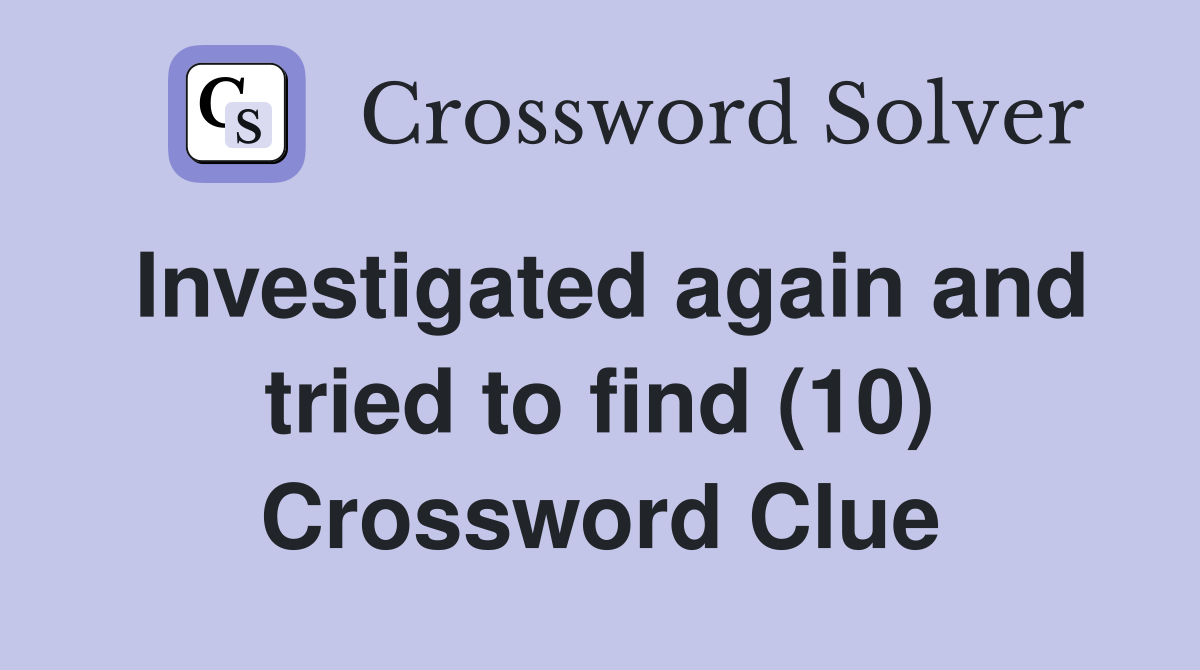 Investigated again and tried to find (10) Crossword Clue
