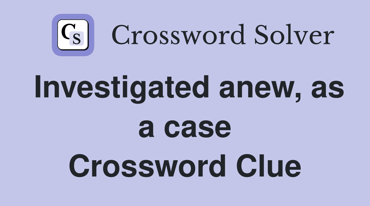 Investigated anew, as a case Crossword Clue