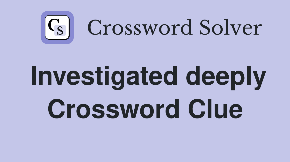 Investigated deeply Crossword Clue