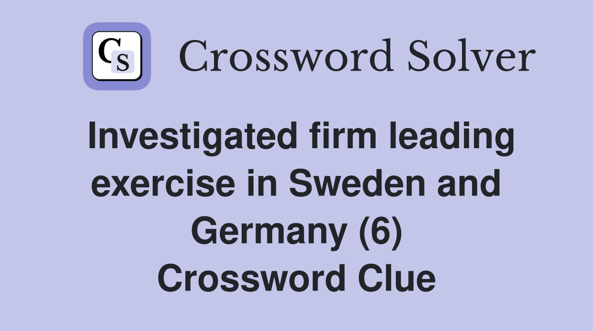 Investigated firm leading exercise in Sweden and Germany (6) Crossword Clue