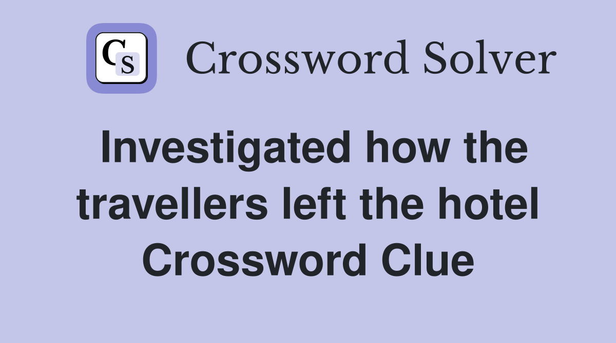 Investigated how the travellers left the hotel Crossword Clue