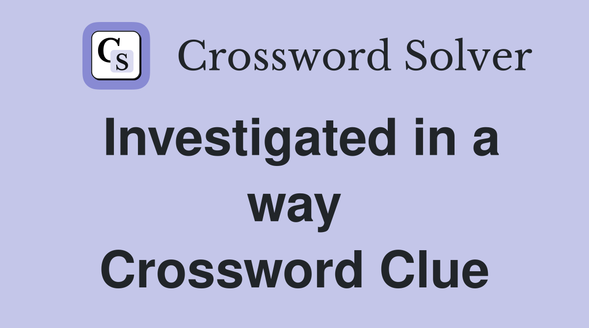 Investigated in a way Crossword Clue