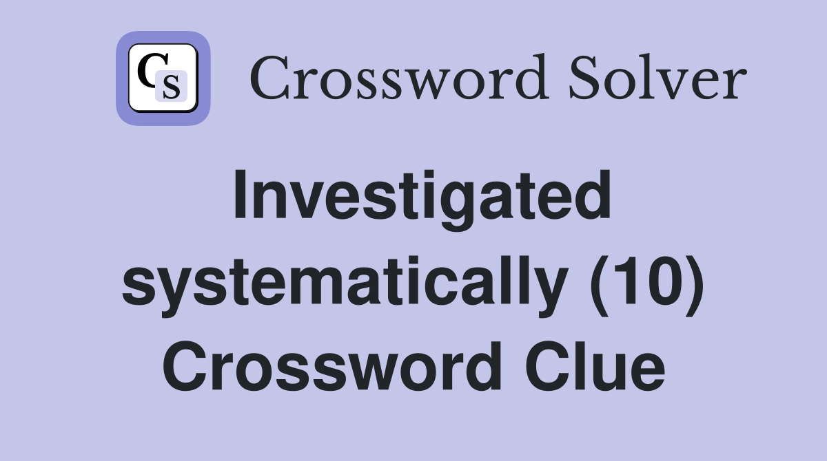Investigated systematically (10) Crossword Clue
