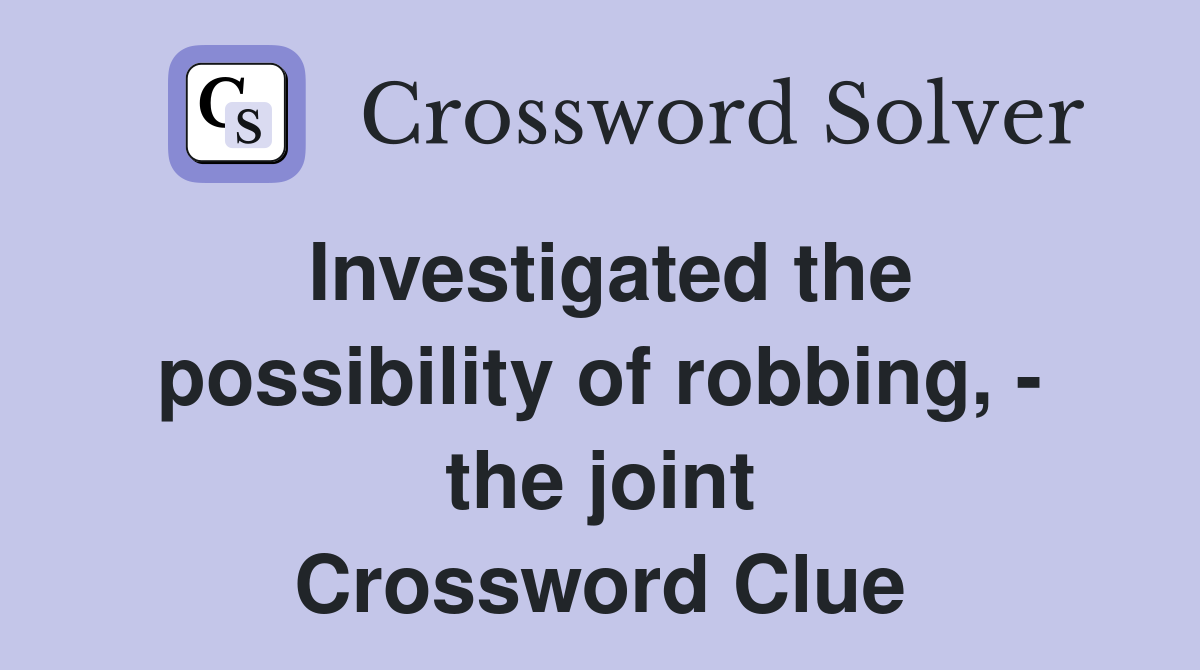 Investigated the possibility of robbing, - the joint Crossword Clue