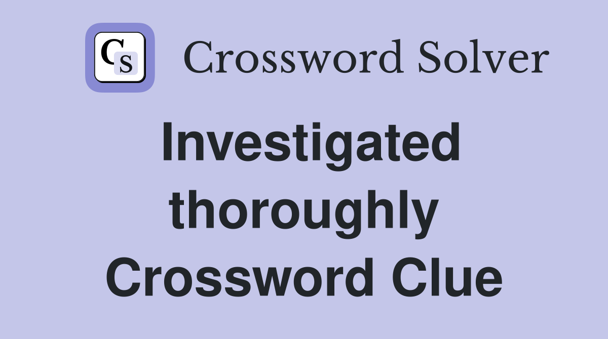 Investigated thoroughly Crossword Clue