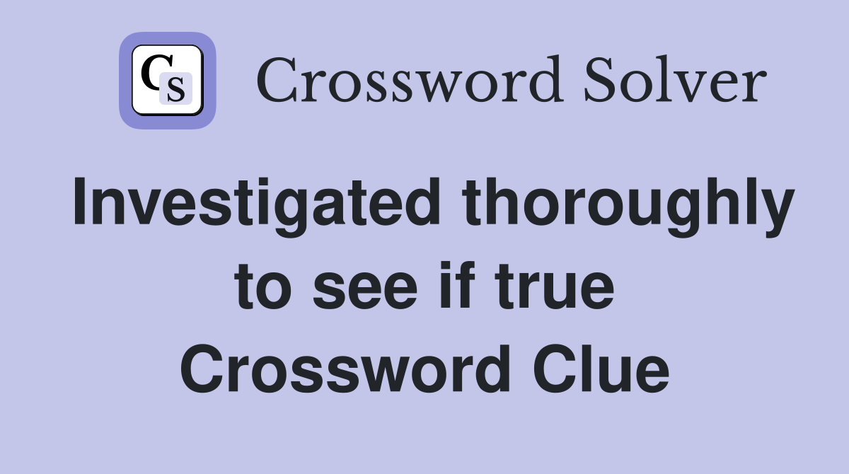 Investigated thoroughly to see if true Crossword Clue