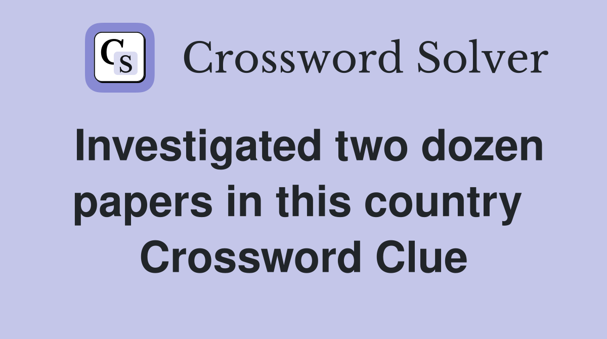 Investigated two dozen papers in this country  Crossword Clue