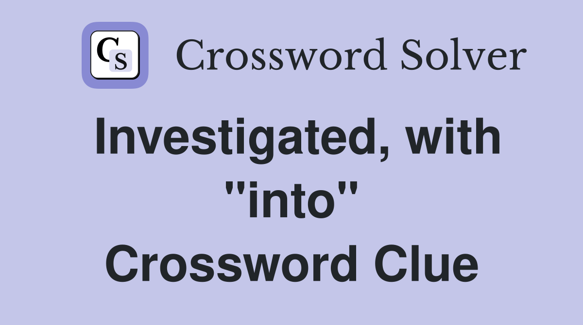 Investigated, with "into" Crossword Clue