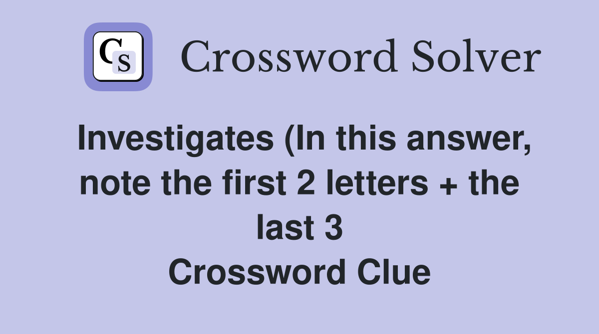 Investigates (In this answer note the first 2 letters   the last 3 Investigates (In this answer note the first 2 letters   the last 3